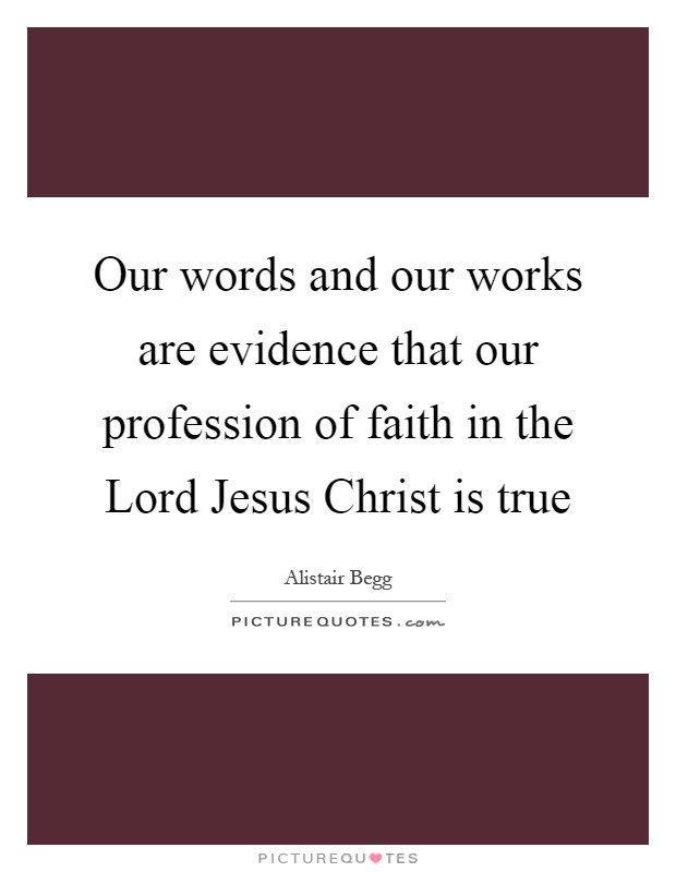 Our words and our works are evidence that our profession of faith in the Lord Jesus Christ is true Picture Quote #1