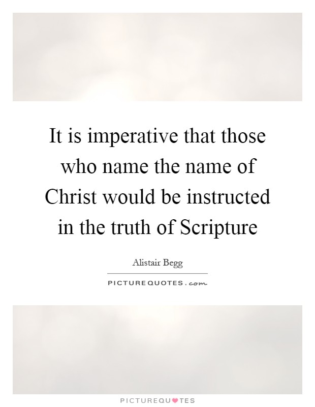 It is imperative that those who name the name of Christ would be instructed in the truth of Scripture Picture Quote #1