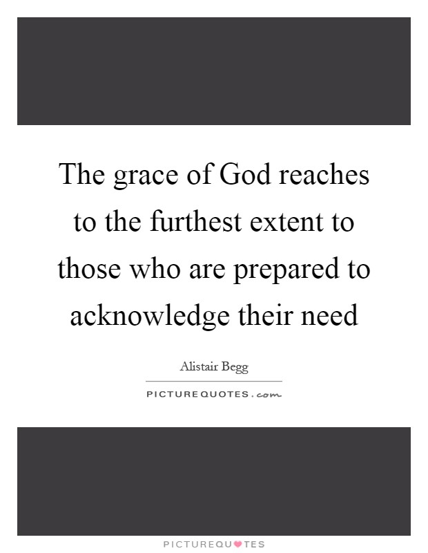The grace of God reaches to the furthest extent to those who are prepared to acknowledge their need Picture Quote #1