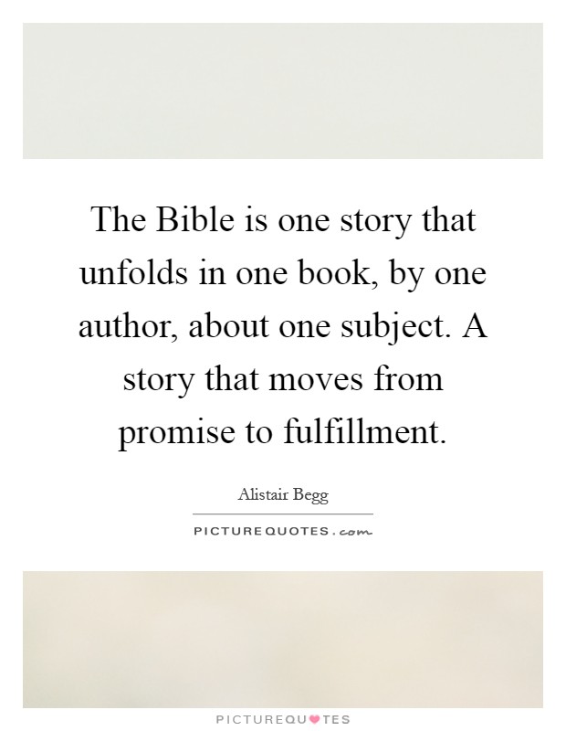 The Bible is one story that unfolds in one book, by one author, about one subject. A story that moves from promise to fulfillment Picture Quote #1