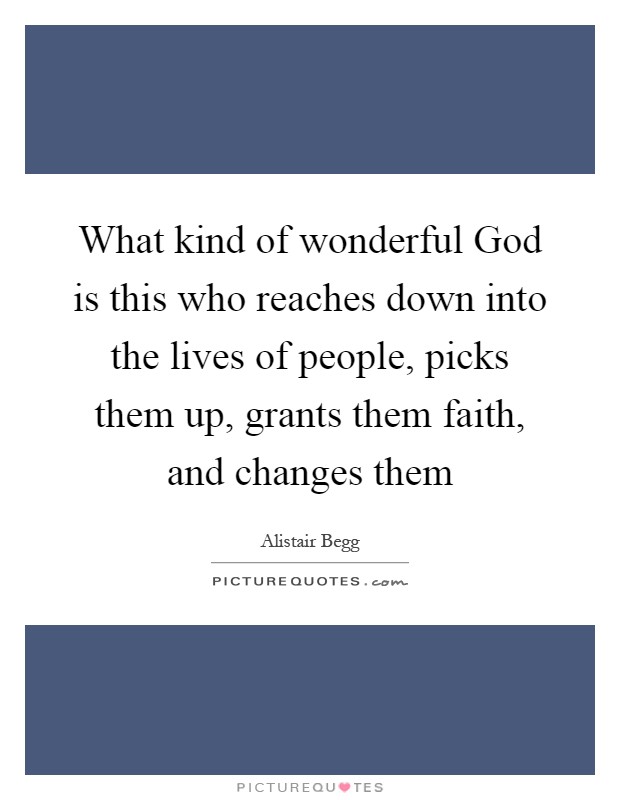 What kind of wonderful God is this who reaches down into the lives of people, picks them up, grants them faith, and changes them Picture Quote #1