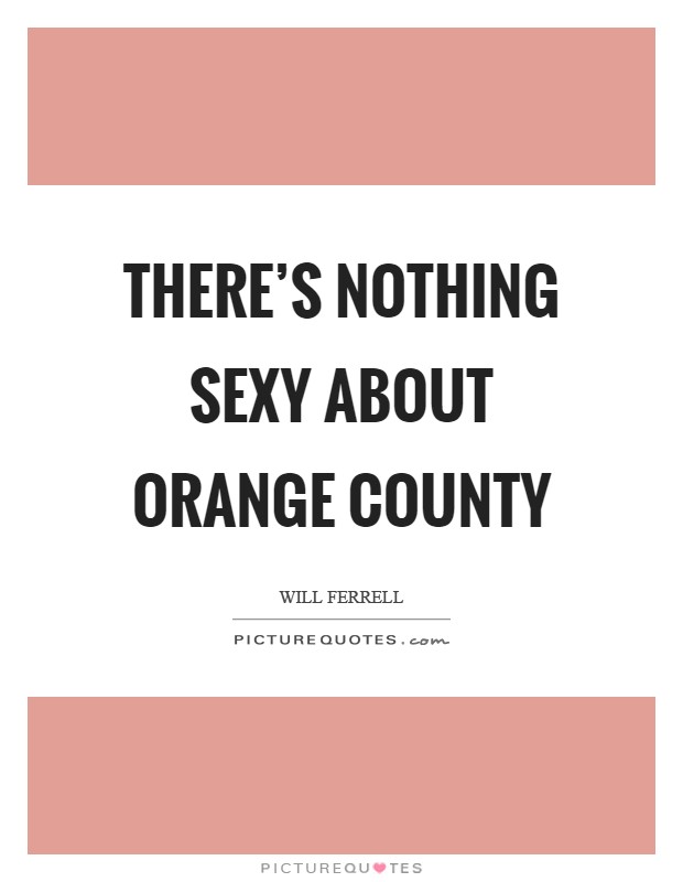 There's nothing sexy about Orange County Picture Quote #1