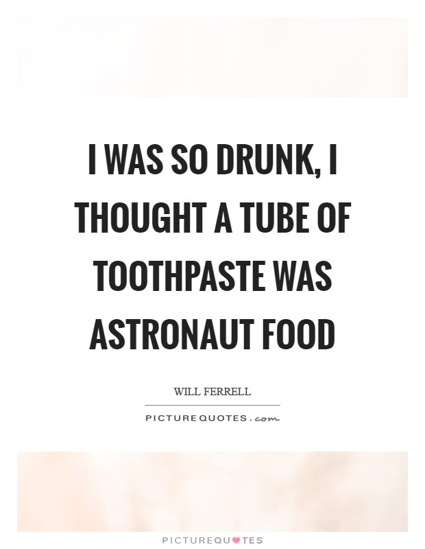 I Was so Drunk, I Thought a Tube of Toothpaste Was Astronaut Food Picture Quote #1