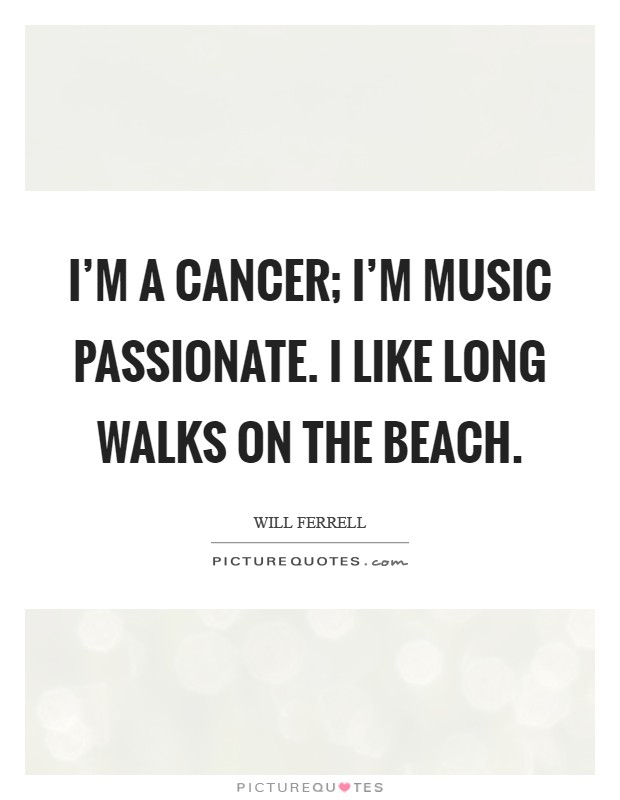 I'm a Cancer; I'm music passionate. I like long walks on the beach Picture Quote #1