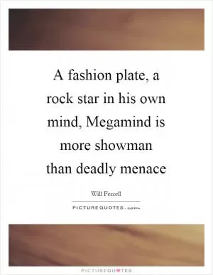 A fashion plate, a rock star in his own mind, Megamind is more showman than deadly menace Picture Quote #1