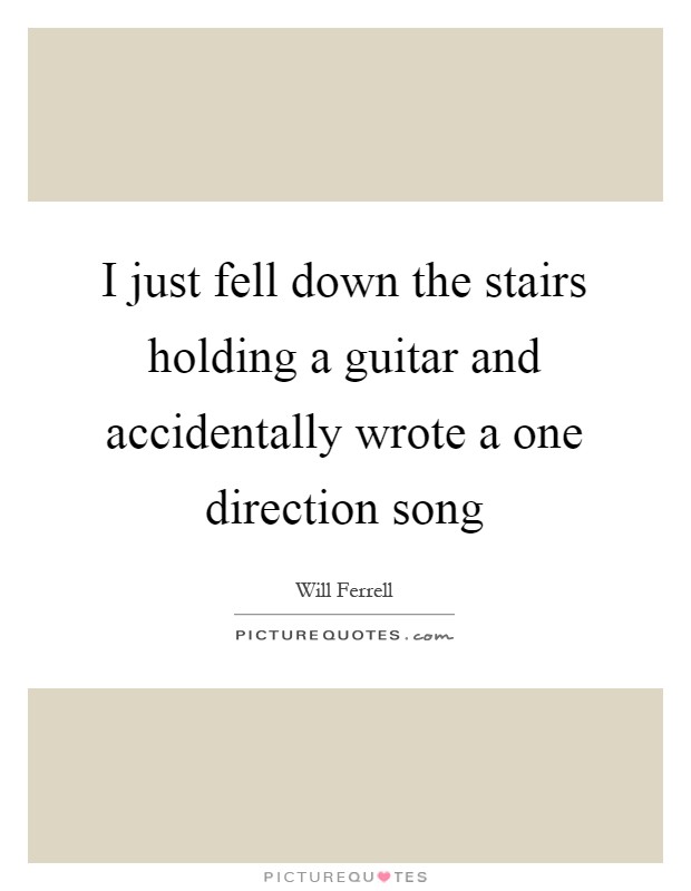 I just fell down the stairs holding a guitar and accidentally wrote a one direction song Picture Quote #1