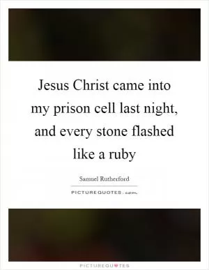 Jesus Christ came into my prison cell last night, and every stone flashed like a ruby Picture Quote #1