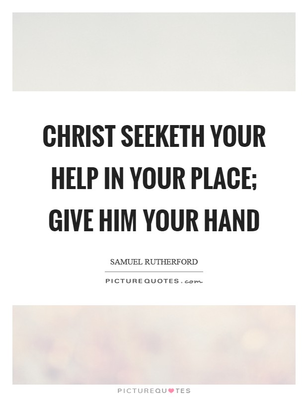 Christ seeketh your help in your place; give Him your hand Picture Quote #1