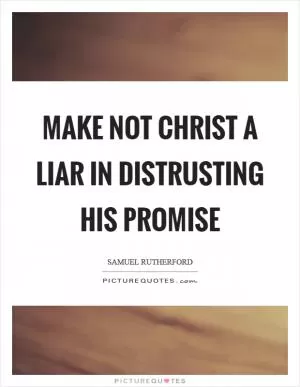 Make not Christ a liar in distrusting His promise Picture Quote #1