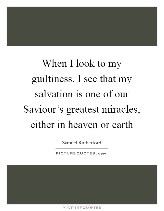 When I look to my guiltiness, I see that my salvation is one of our Saviour's greatest miracles, either in heaven or earth Picture Quote #1