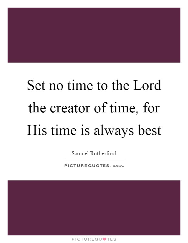 Set no time to the Lord the creator of time, for His time is always best Picture Quote #1