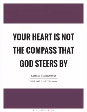 Your heart is not the compass that God steers by Picture Quote #1
