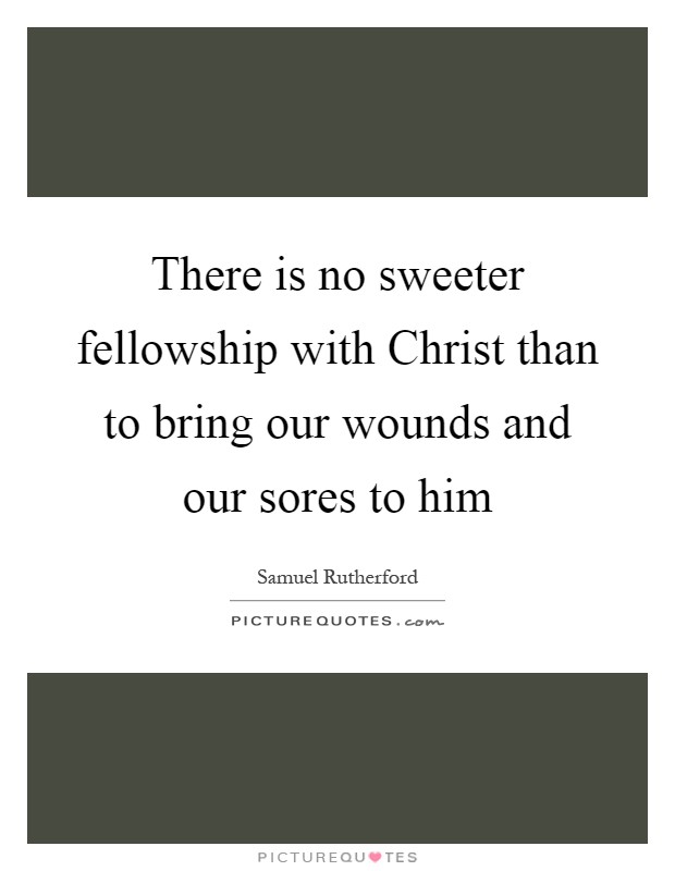 There is no sweeter fellowship with Christ than to bring our wounds and our sores to him Picture Quote #1