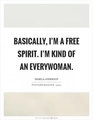 Basically, I’m a free spirit. I’m kind of an Everywoman Picture Quote #1