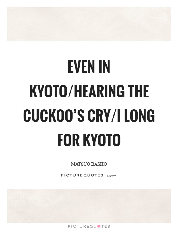 Even in Kyoto/Hearing the cuckoo's cry/I long for Kyoto Picture Quote #1