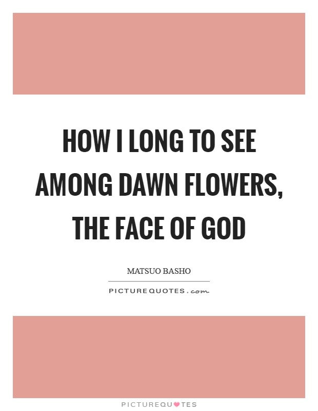 How I long to see among dawn flowers, the face of God Picture Quote #1