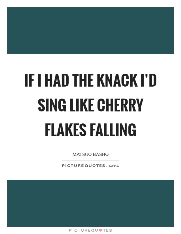 If I had the knack I'd sing like Cherry flakes falling Picture Quote #1