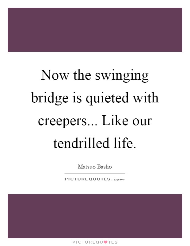 Now the swinging bridge is quieted with creepers... Like our tendrilled life Picture Quote #1