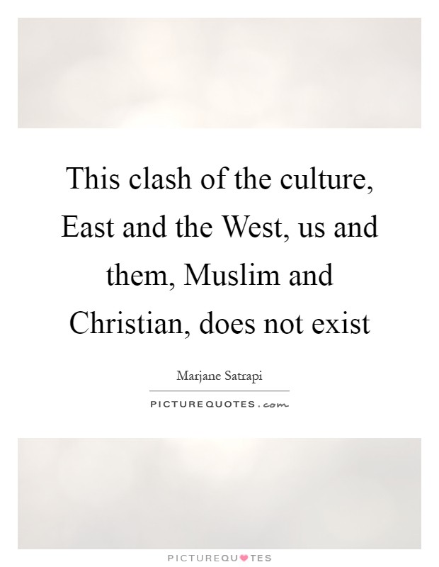 This clash of the culture, East and the West, us and them, Muslim and Christian, does not exist Picture Quote #1