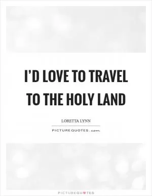 I’d love to travel to the Holy Land Picture Quote #1
