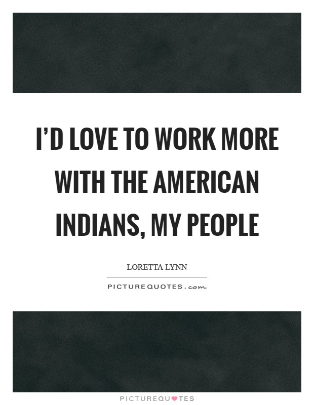 I'd love to work more with the American Indians, my people Picture Quote #1