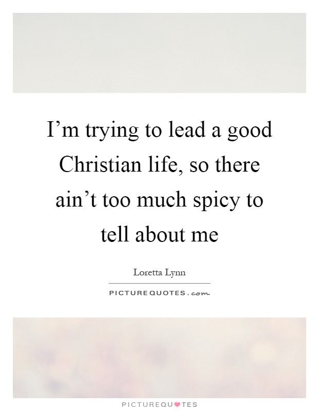 I'm trying to lead a good Christian life, so there ain't too much spicy to tell about me Picture Quote #1