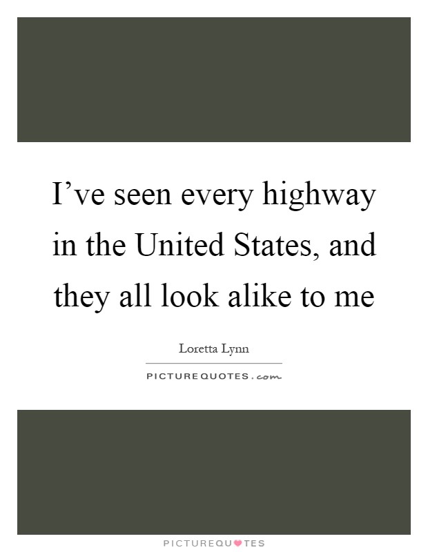I've seen every highway in the United States, and they all look alike to me Picture Quote #1