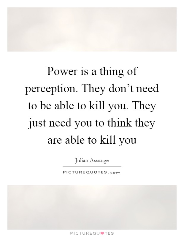 Power is a thing of perception. They don't need to be able to kill you. They just need you to think they are able to kill you Picture Quote #1