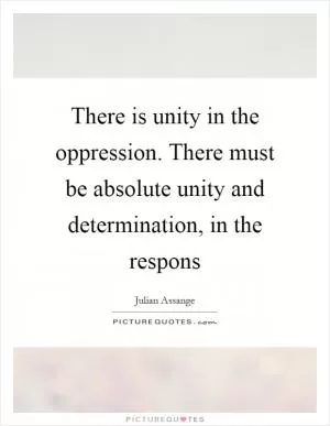 There is unity in the oppression. There must be absolute unity and determination, in the respons Picture Quote #1