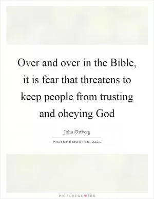 Over and over in the Bible, it is fear that threatens to keep people from trusting and obeying God Picture Quote #1