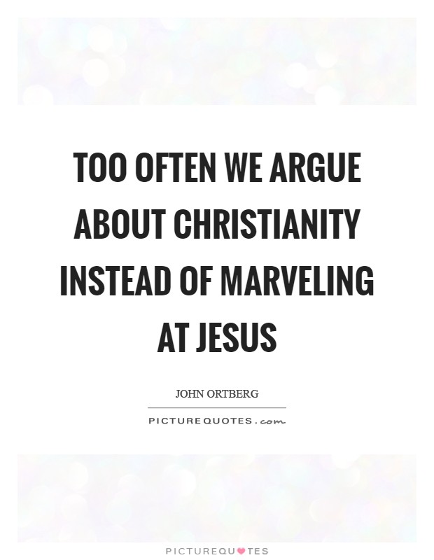 Too often we argue about Christianity instead of marveling at Jesus Picture Quote #1