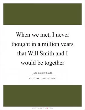 When we met, I never thought in a million years that Will Smith and I would be together Picture Quote #1