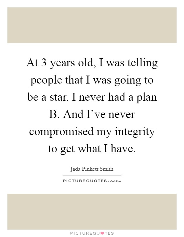 At 3 years old, I was telling people that I was going to be a star. I never had a plan B. And I've never compromised my integrity to get what I have Picture Quote #1