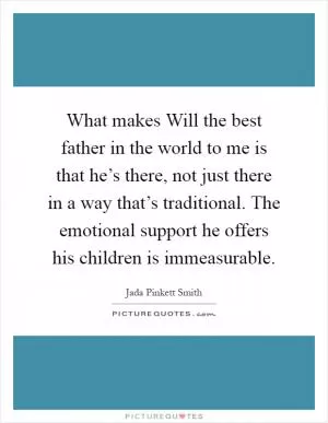What makes Will the best father in the world to me is that he’s there, not just there in a way that’s traditional. The emotional support he offers his children is immeasurable Picture Quote #1