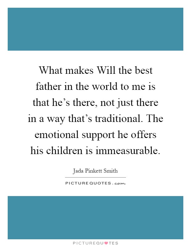 What makes Will the best father in the world to me is that he's there, not just there in a way that's traditional. The emotional support he offers his children is immeasurable Picture Quote #1