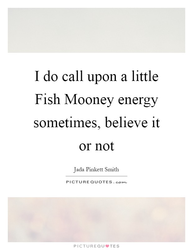 I do call upon a little Fish Mooney energy sometimes, believe it or not Picture Quote #1