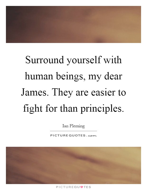 Surround yourself with human beings, my dear James. They are easier to fight for than principles Picture Quote #1