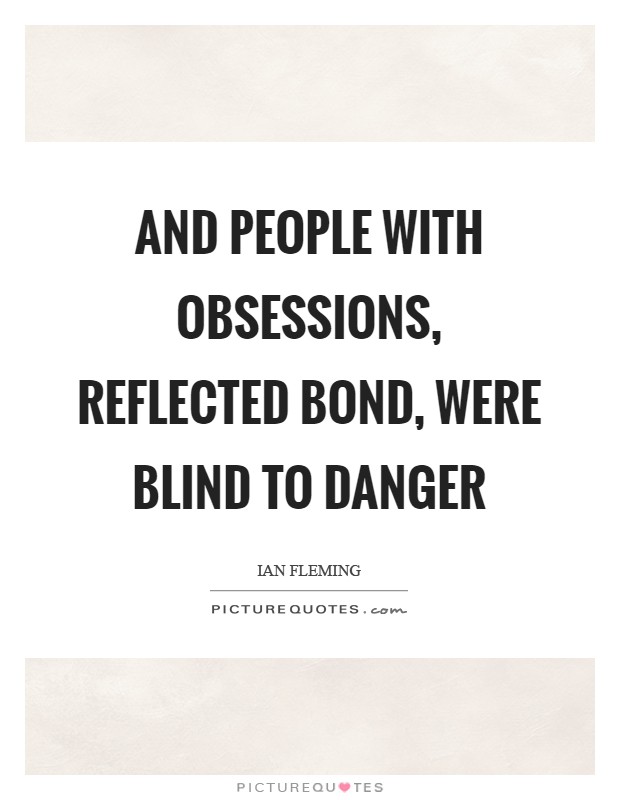 And people with obsessions, reflected Bond, were blind to danger Picture Quote #1