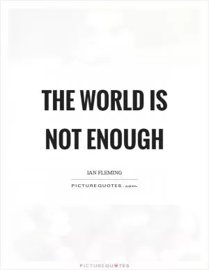 The World Is Not Enough Picture Quote #1