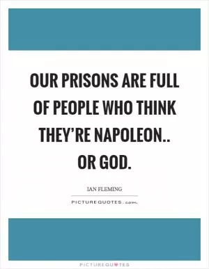 Our prisons are full of people who think they’re Napoleon.. or God Picture Quote #1