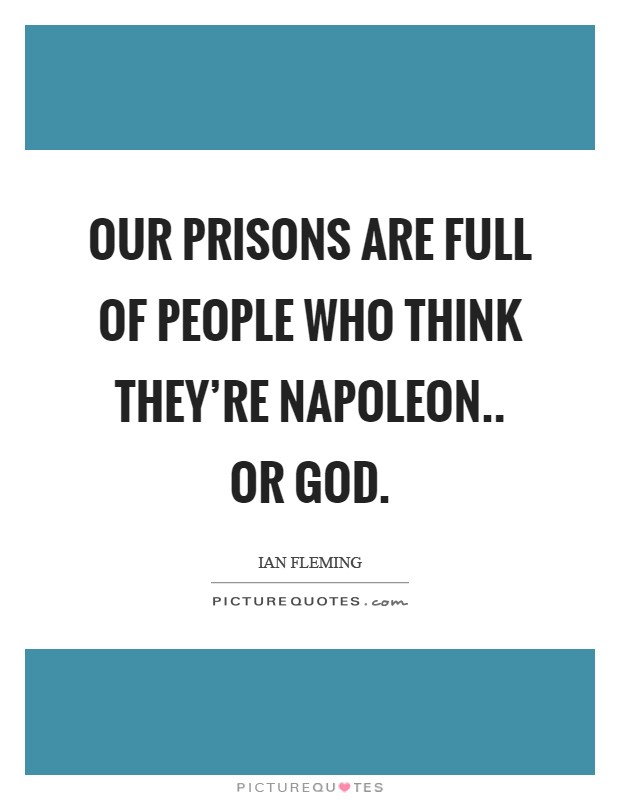 Our prisons are full of people who think they're Napoleon.. or God Picture Quote #1