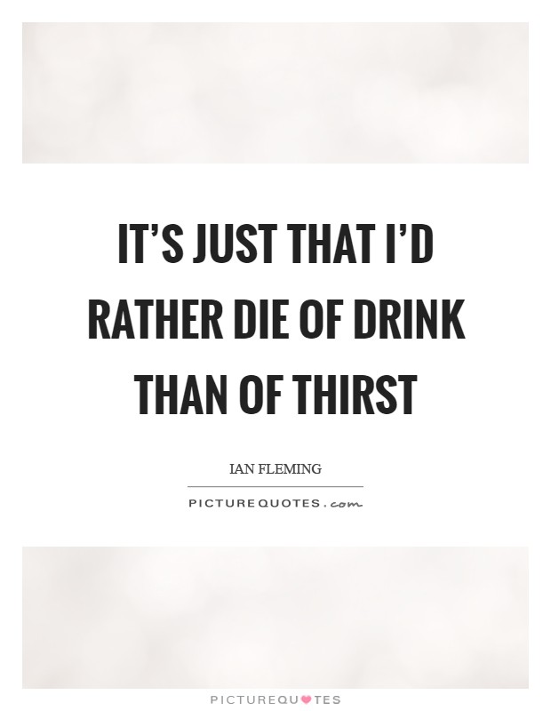 It's just that I'd rather die of drink than of thirst Picture Quote #1