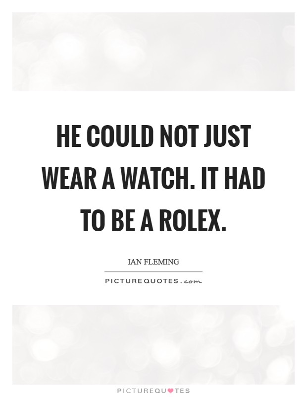 He could not just wear a watch. It had to be a Rolex Picture Quote #1