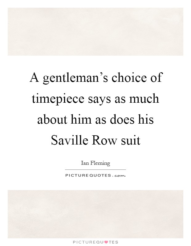 A gentleman's choice of timepiece says as much about him as does his Saville Row suit Picture Quote #1