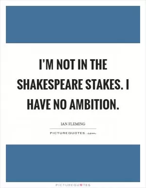 I’m not in the Shakespeare stakes. I have no ambition Picture Quote #1