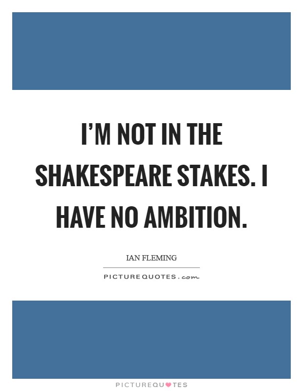 I'm not in the Shakespeare stakes. I have no ambition Picture Quote #1