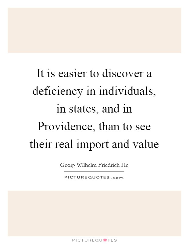 It is easier to discover a deficiency in individuals, in states, and in Providence, than to see their real import and value Picture Quote #1