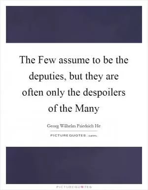 The Few assume to be the deputies, but they are often only the despoilers of the Many Picture Quote #1