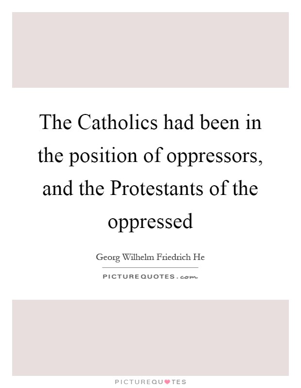 The Catholics had been in the position of oppressors, and the Protestants of the oppressed Picture Quote #1