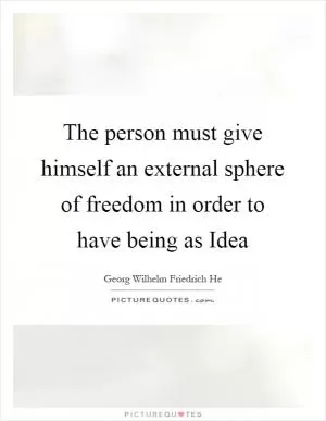 The person must give himself an external sphere of freedom in order to have being as Idea Picture Quote #1